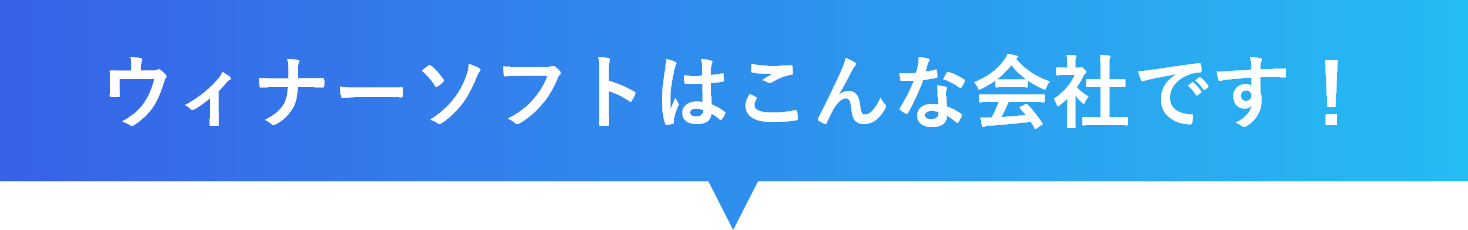 ウィナーソフトはこんな会社です！