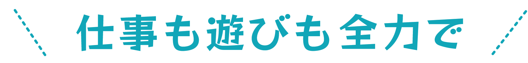 仕事も遊びも全力で