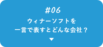 #06 ウィナーソフトを一言で表すとどんな会社？